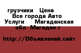 грузчики › Цена ­ 200 - Все города Авто » Услуги   . Магаданская обл.,Магадан г.